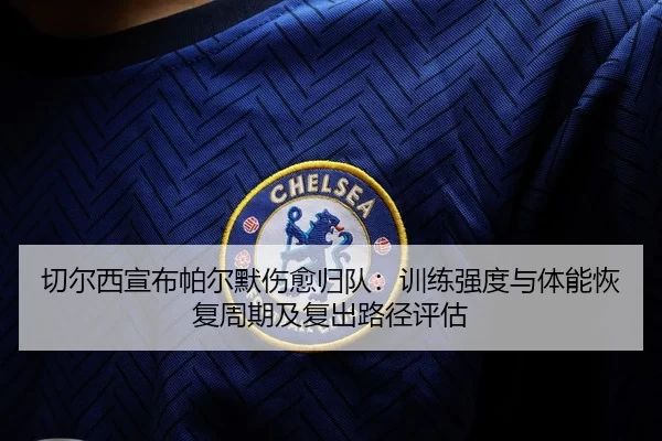 切尔西宣布帕尔默伤愈归队：训练强度与体能恢复周期及复出路径评估
